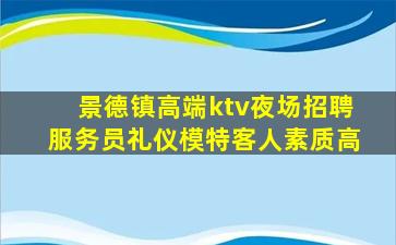 景德镇高端ktv夜场招聘服务员礼仪模特客人素质高